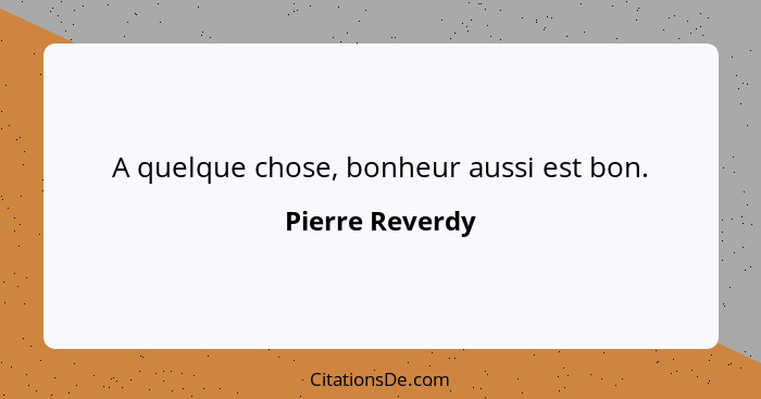 A quelque chose, bonheur aussi est bon.... - Pierre Reverdy