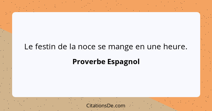 Le festin de la noce se mange en une heure.... - Proverbe Espagnol