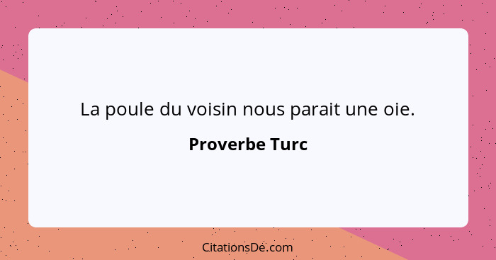 La poule du voisin nous parait une oie.... - Proverbe Turc