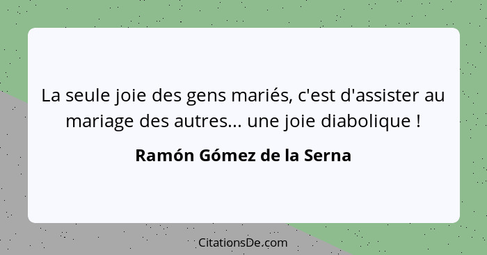 La seule joie des gens mariés, c'est d'assister au mariage des autres... une joie diabolique !... - Ramón Gómez de la Serna