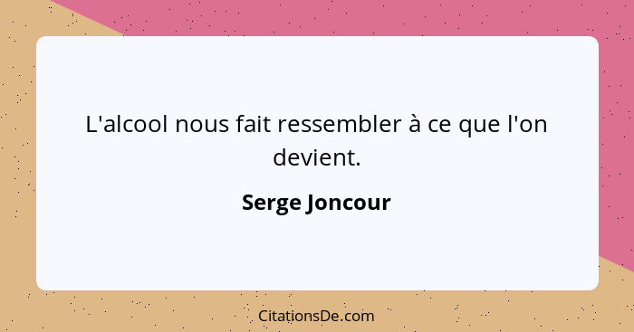 L'alcool nous fait ressembler à ce que l'on devient.... - Serge Joncour