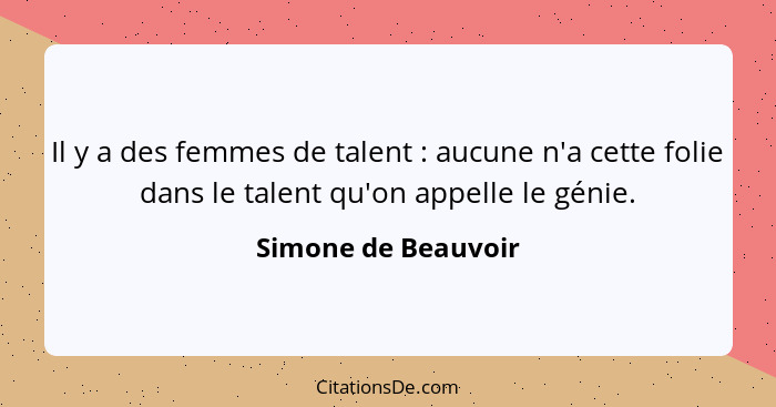 Il y a des femmes de talent : aucune n'a cette folie dans le talent qu'on appelle le génie.... - Simone de Beauvoir