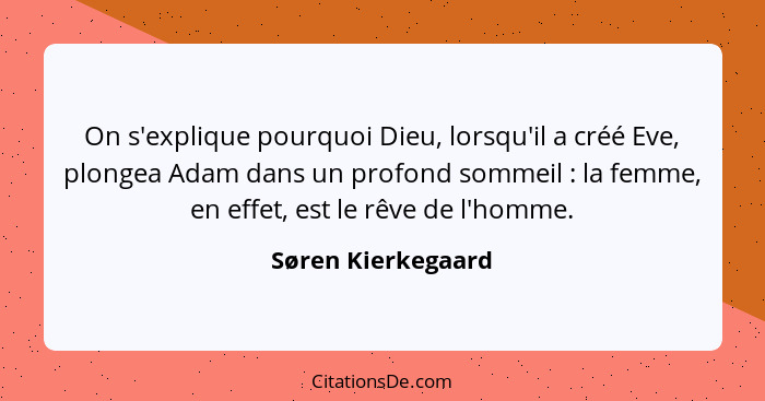 On s'explique pourquoi Dieu, lorsqu'il a créé Eve, plongea Adam dans un profond sommeil : la femme, en effet, est le rêve de... - Søren Kierkegaard