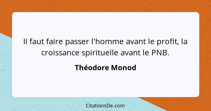 Il faut faire passer l'homme avant le profit, la croissance spirituelle avant le PNB.... - Théodore Monod