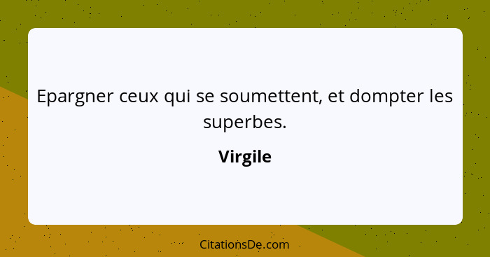 Epargner ceux qui se soumettent, et dompter les superbes.... - Virgile