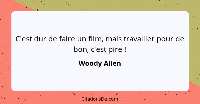 C'est dur de faire un film, mais travailler pour de bon, c'est pire !... - Woody Allen