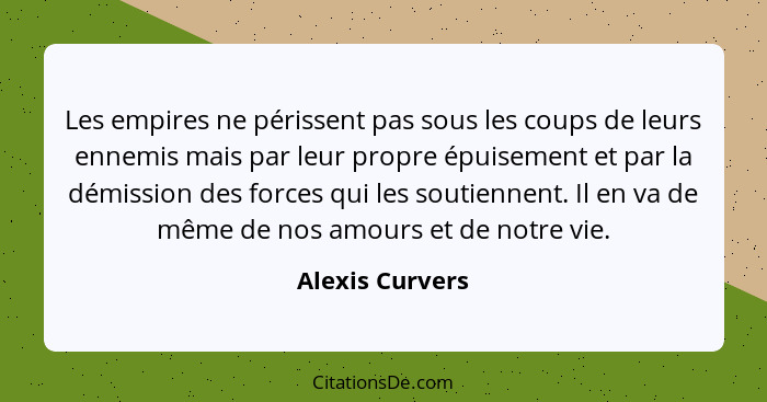 Les empires ne périssent pas sous les coups de leurs ennemis mais par leur propre épuisement et par la démission des forces qui les s... - Alexis Curvers