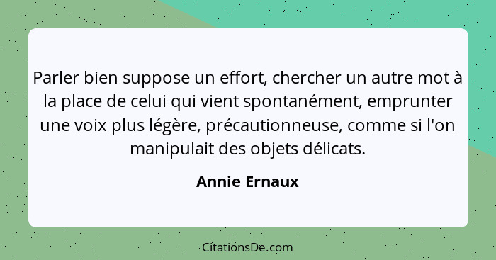 Parler bien suppose un effort, chercher un autre mot à la place de celui qui vient spontanément, emprunter une voix plus légère, précau... - Annie Ernaux