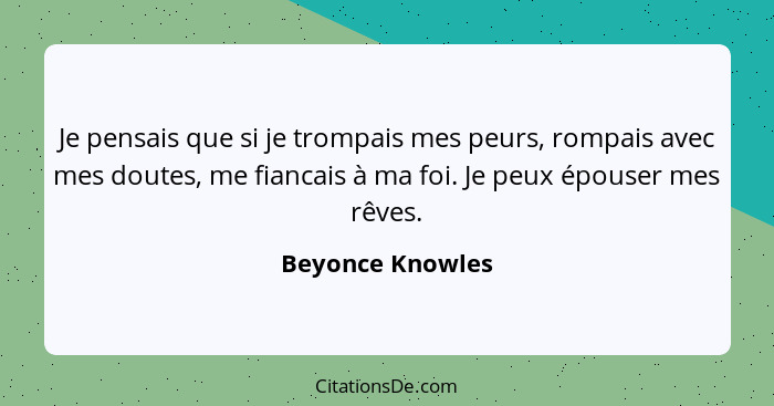 Je pensais que si je trompais mes peurs, rompais avec mes doutes, me fiancais à ma foi. Je peux épouser mes rêves.... - Beyonce Knowles