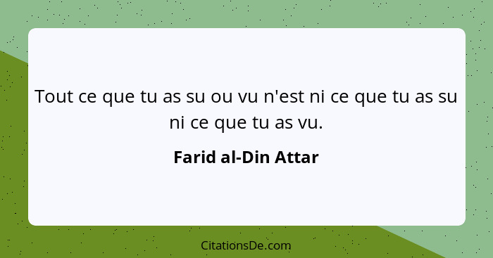 Tout ce que tu as su ou vu n'est ni ce que tu as su ni ce que tu as vu.... - Farid al-Din Attar