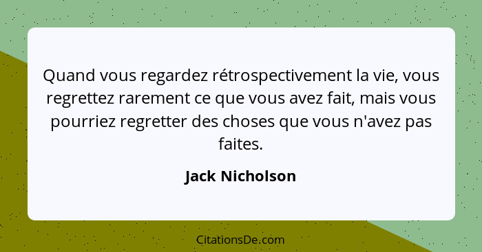 Quand vous regardez rétrospectivement la vie, vous regrettez rarement ce que vous avez fait, mais vous pourriez regretter des choses... - Jack Nicholson