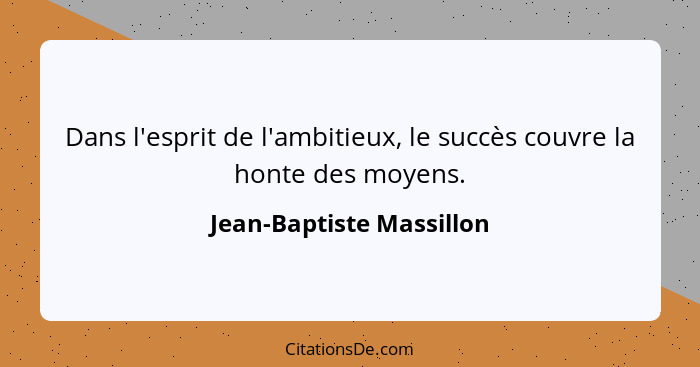 Dans l'esprit de l'ambitieux, le succès couvre la honte des moyens.... - Jean-Baptiste Massillon