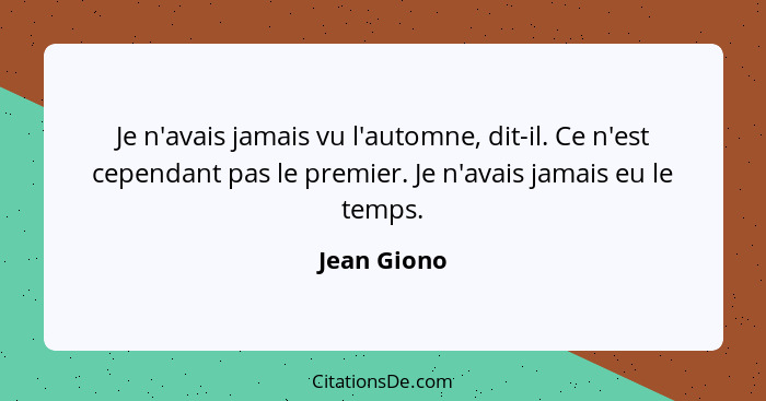 Je n'avais jamais vu l'automne, dit-il. Ce n'est cependant pas le premier. Je n'avais jamais eu le temps.... - Jean Giono