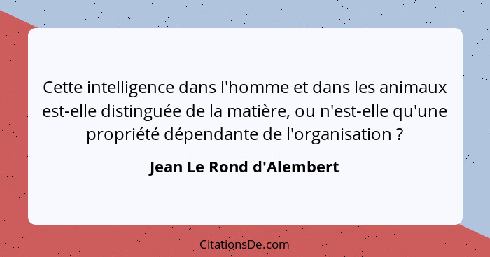 Cette intelligence dans l'homme et dans les animaux est-elle distinguée de la matière, ou n'est-elle qu'une propriété dé... - Jean Le Rond d'Alembert