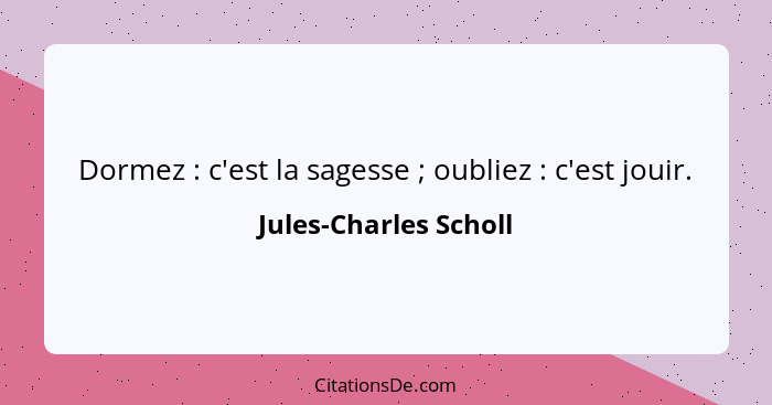 Dormez : c'est la sagesse ; oubliez : c'est jouir.... - Jules-Charles Scholl