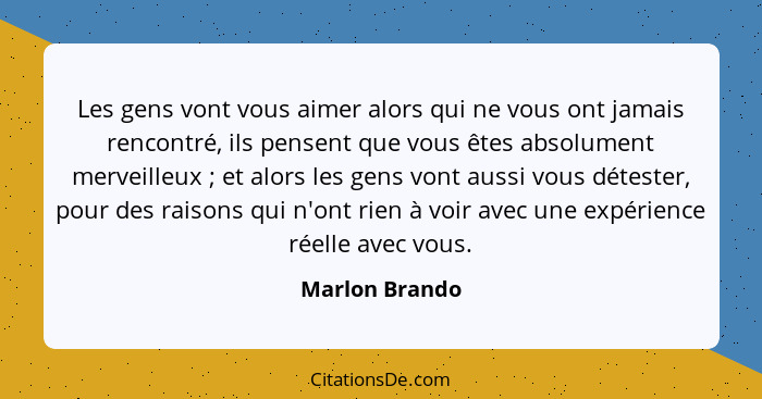 Les gens vont vous aimer alors qui ne vous ont jamais rencontré, ils pensent que vous êtes absolument merveilleux ; et alors les... - Marlon Brando