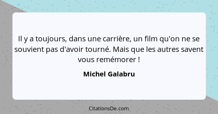 Il y a toujours, dans une carrière, un film qu'on ne se souvient pas d'avoir tourné. Mais que les autres savent vous remémorer !... - Michel Galabru