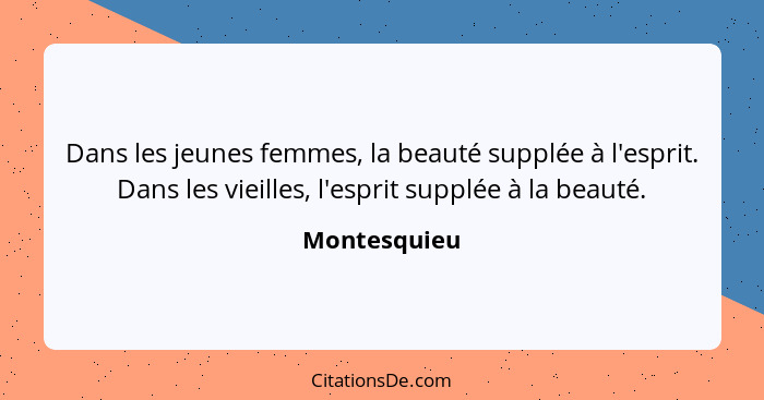 Dans les jeunes femmes, la beauté supplée à l'esprit. Dans les vieilles, l'esprit supplée à la beauté.... - Montesquieu