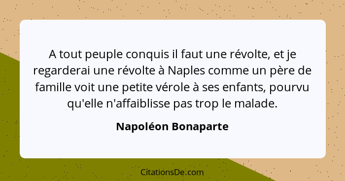 A tout peuple conquis il faut une révolte, et je regarderai une révolte à Naples comme un père de famille voit une petite vérole... - Napoléon Bonaparte