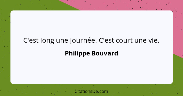 C'est long une journée. C'est court une vie.... - Philippe Bouvard