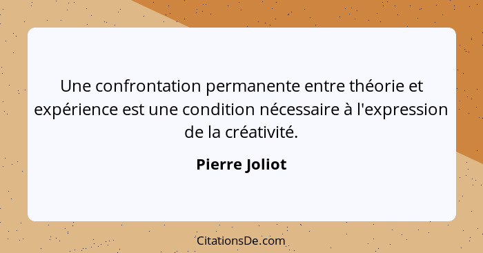 Une confrontation permanente entre théorie et expérience est une condition nécessaire à l'expression de la créativité.... - Pierre Joliot