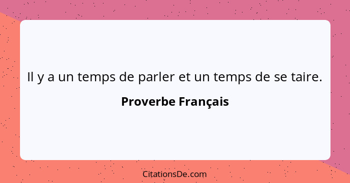 Il y a un temps de parler et un temps de se taire.... - Proverbe Français