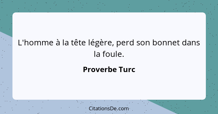 L'homme à la tête légère, perd son bonnet dans la foule.... - Proverbe Turc