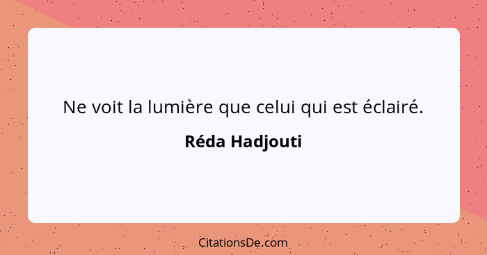 Ne voit la lumière que celui qui est éclairé.... - Réda Hadjouti