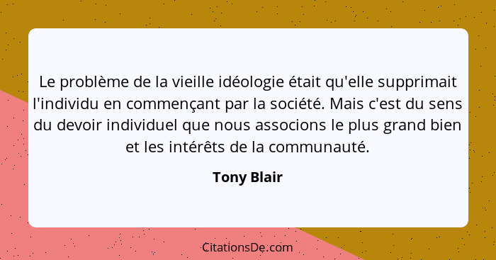 Le problème de la vieille idéologie était qu'elle supprimait l'individu en commençant par la société. Mais c'est du sens du devoir indivi... - Tony Blair