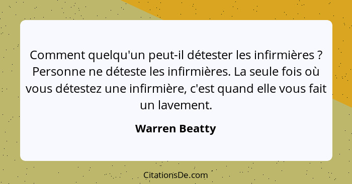 Comment quelqu'un peut-il détester les infirmières ? Personne ne déteste les infirmières. La seule fois où vous détestez une infi... - Warren Beatty