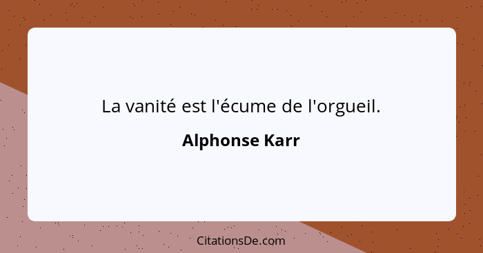 La vanité est l'écume de l'orgueil.... - Alphonse Karr