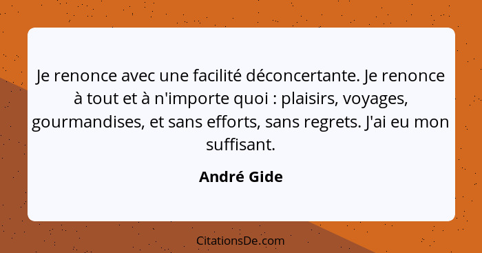 Je renonce avec une facilité déconcertante. Je renonce à tout et à n'importe quoi : plaisirs, voyages, gourmandises, et sans efforts... - André Gide