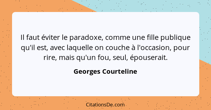 Il faut éviter le paradoxe, comme une fille publique qu'il est, avec laquelle on couche à l'occasion, pour rire, mais qu'un fou,... - Georges Courteline