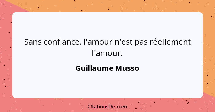 Sans confiance, l'amour n'est pas réellement l'amour.... - Guillaume Musso