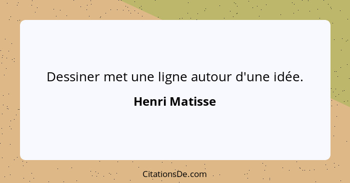 Dessiner met une ligne autour d'une idée.... - Henri Matisse