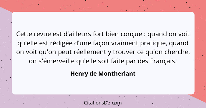 Cette revue est d'ailleurs fort bien conçue : quand on voit qu'elle est rédigée d'une façon vraiment pratique, quand on vo... - Henry de Montherlant