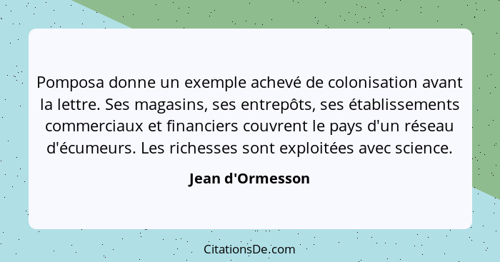 Pomposa donne un exemple achevé de colonisation avant la lettre. Ses magasins, ses entrepôts, ses établissements commerciaux et... - Jean d'Ormesson