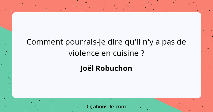Comment pourrais-je dire qu'il n'y a pas de violence en cuisine ?... - Joël Robuchon