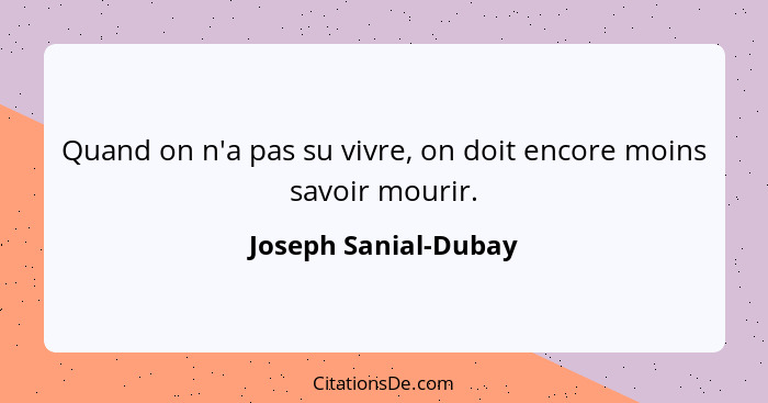 Quand on n'a pas su vivre, on doit encore moins savoir mourir.... - Joseph Sanial-Dubay