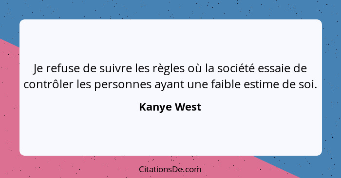 Je refuse de suivre les règles où la société essaie de contrôler les personnes ayant une faible estime de soi.... - Kanye West