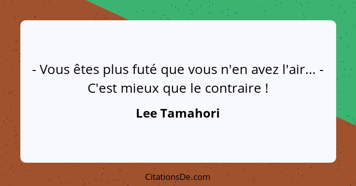 - Vous êtes plus futé que vous n'en avez l'air... - C'est mieux que le contraire !... - Lee Tamahori