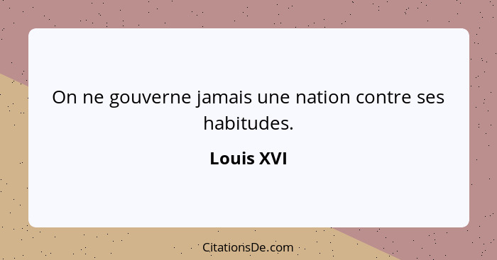 On ne gouverne jamais une nation contre ses habitudes.... - Louis XVI