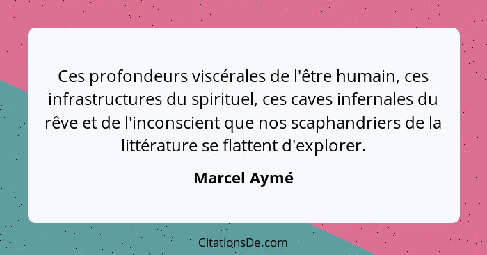 Ces profondeurs viscérales de l'être humain, ces infrastructures du spirituel, ces caves infernales du rêve et de l'inconscient que nos... - Marcel Aymé