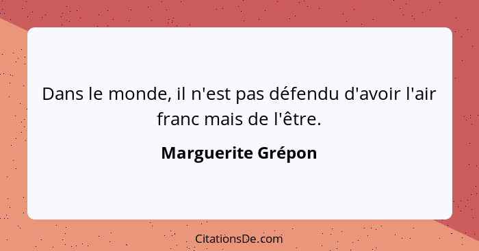 Dans le monde, il n'est pas défendu d'avoir l'air franc mais de l'être.... - Marguerite Grépon