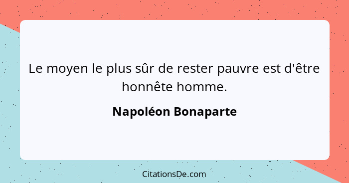 Le moyen le plus sûr de rester pauvre est d'être honnête homme.... - Napoléon Bonaparte