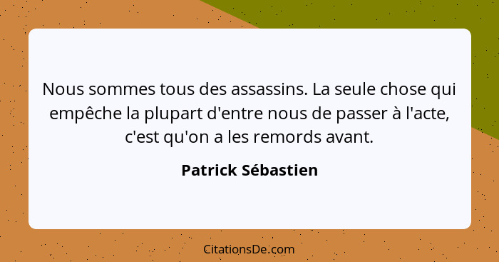 Nous sommes tous des assassins. La seule chose qui empêche la plupart d'entre nous de passer à l'acte, c'est qu'on a les remords a... - Patrick Sébastien