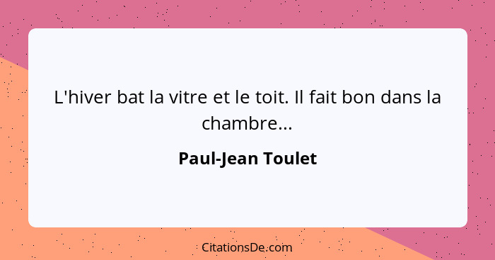 L'hiver bat la vitre et le toit. Il fait bon dans la chambre...... - Paul-Jean Toulet