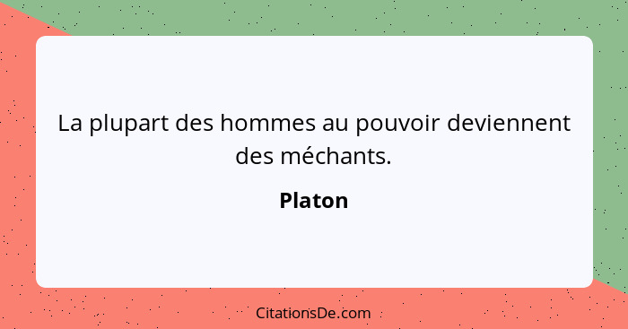 La plupart des hommes au pouvoir deviennent des méchants.... - Platon