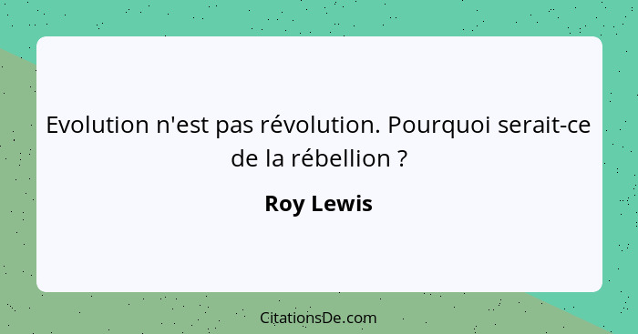 Evolution n'est pas révolution. Pourquoi serait-ce de la rébellion ?... - Roy Lewis