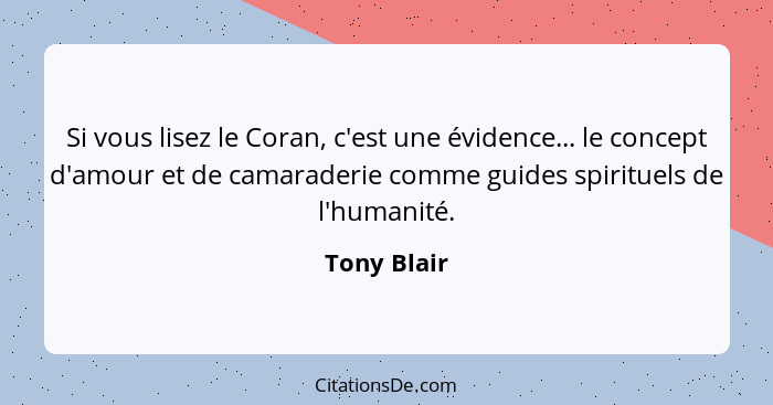 Si vous lisez le Coran, c'est une évidence... le concept d'amour et de camaraderie comme guides spirituels de l'humanité.... - Tony Blair